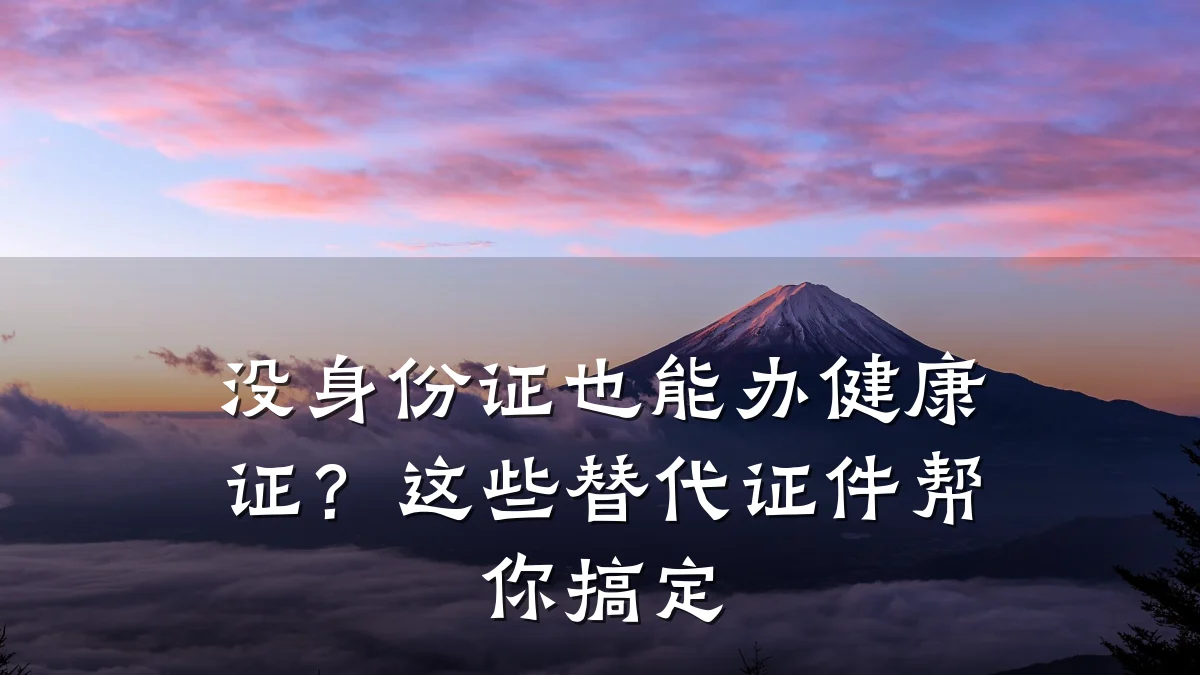 没身份证也能办健康证?这些替代证件帮你搞定