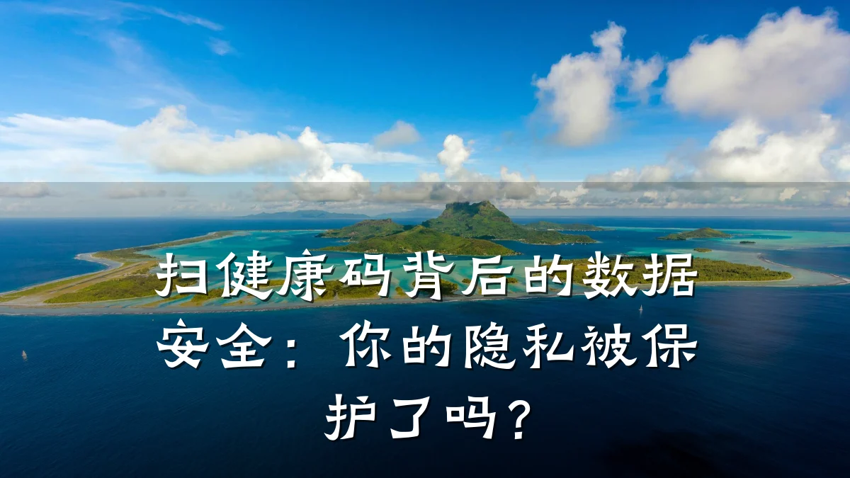 扫健康码背后的数据安全:你的隐私被保护了吗?