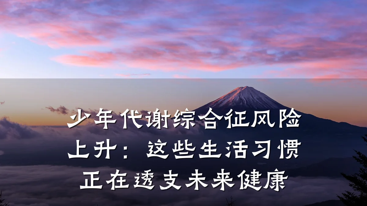 少年代谢综合征风险上升:这些生活习惯正在透支未来健康