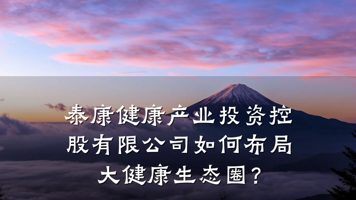 泰康健康产业投资控股有限公司如何布局大健康生态圈?