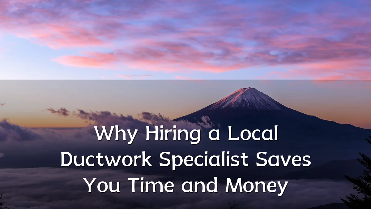 Why Hiring a Local Ductwork Specialist Saves You Time and Money