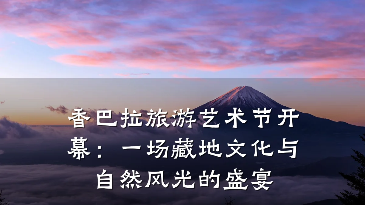 香巴拉旅游艺术节开幕:一场藏地文化与自然风光的盛宴