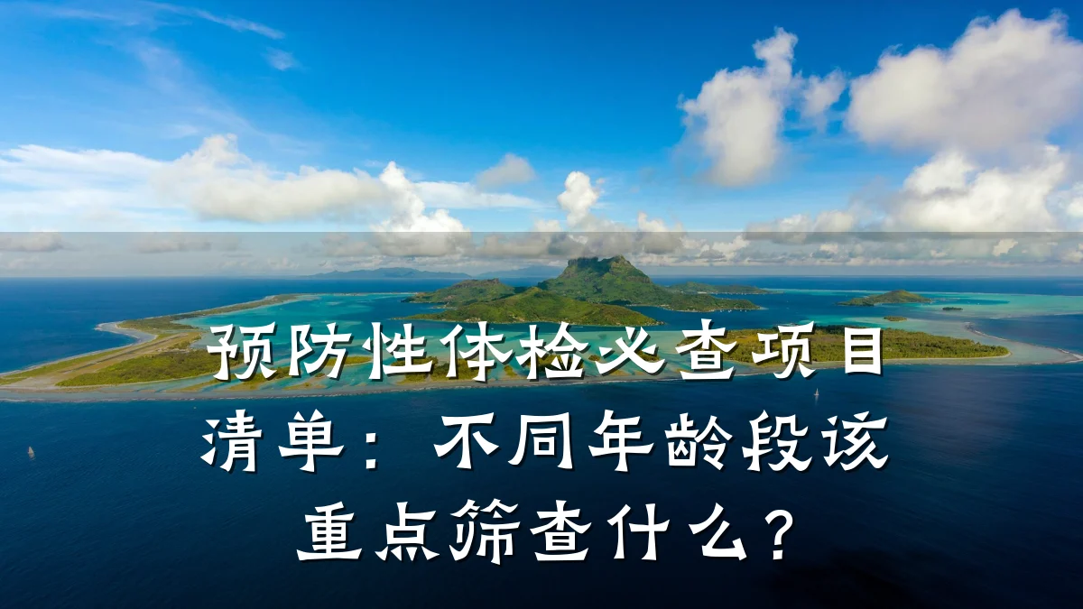 预防性体检必查项目清单:不同年龄段该重点筛查什么?