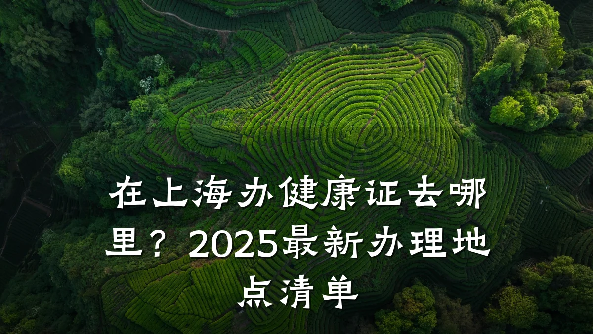 在上海办健康证去哪里?2025最新办理地点清单