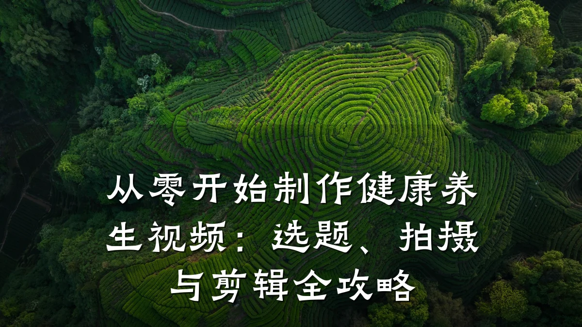 从零开始制作健康养生视频:选题、拍摄与剪辑全攻略