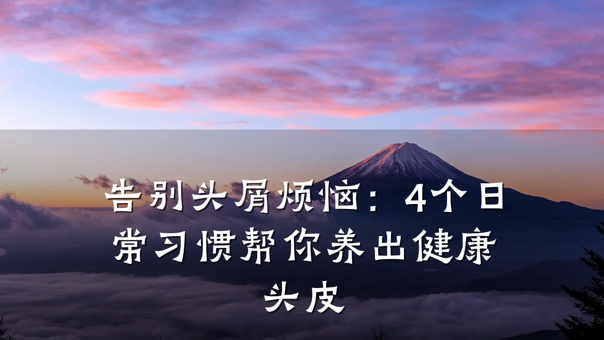 告别头屑烦恼:4个日常习惯帮你养出健康头皮