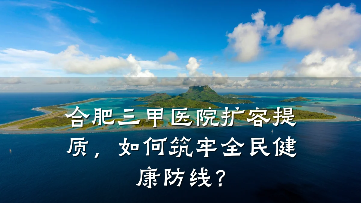 合肥三甲医院扩容提质,如何筑牢全民健康防线?