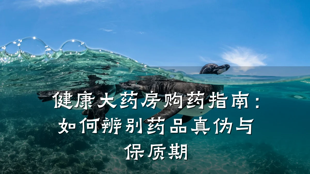 健康大药房购药指南:如何辨别药品真伪与保质期