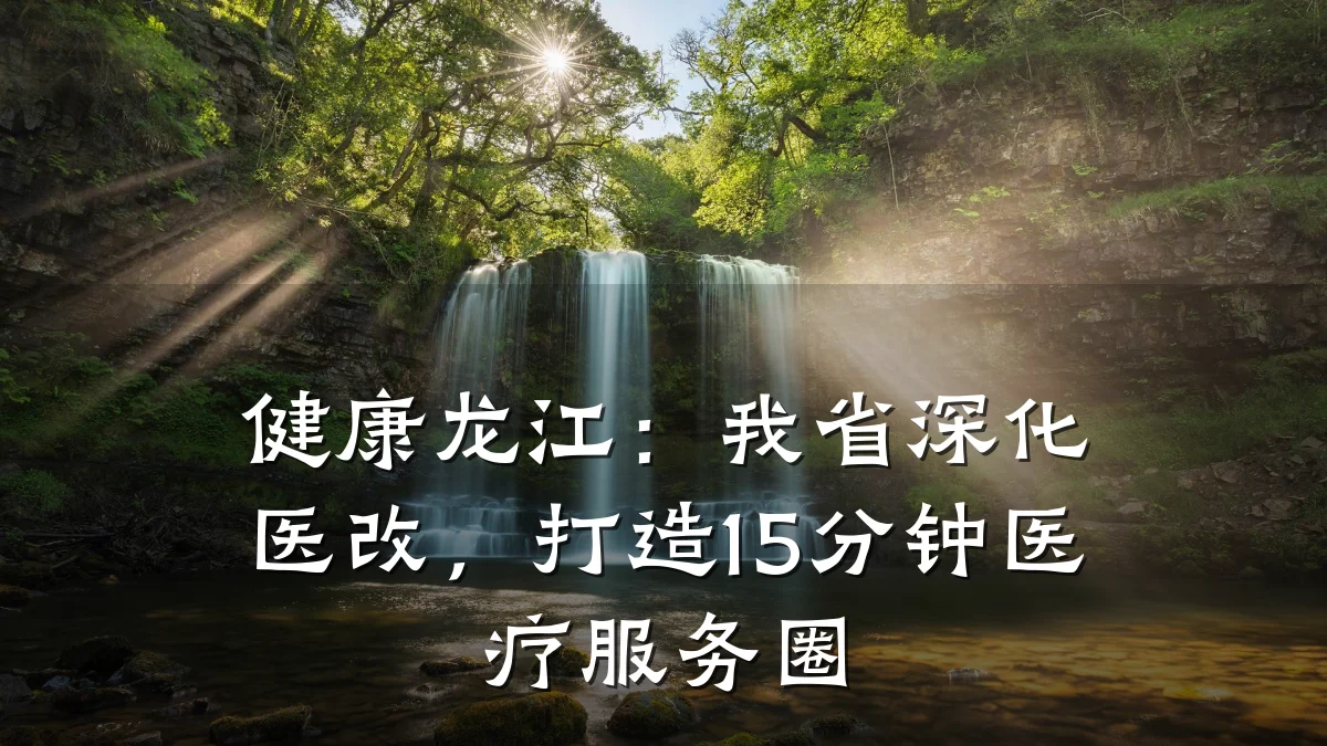 健康龙江:我省深化医改,打造15分钟医疗服务圈