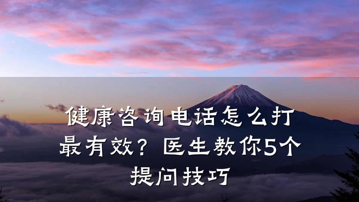 健康咨询电话怎么打最有效?医生教你5个提问技巧