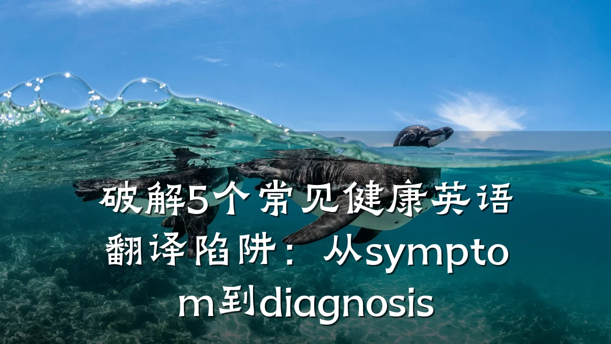 破解5个常见健康英语翻译陷阱:从symptom到diagnosis