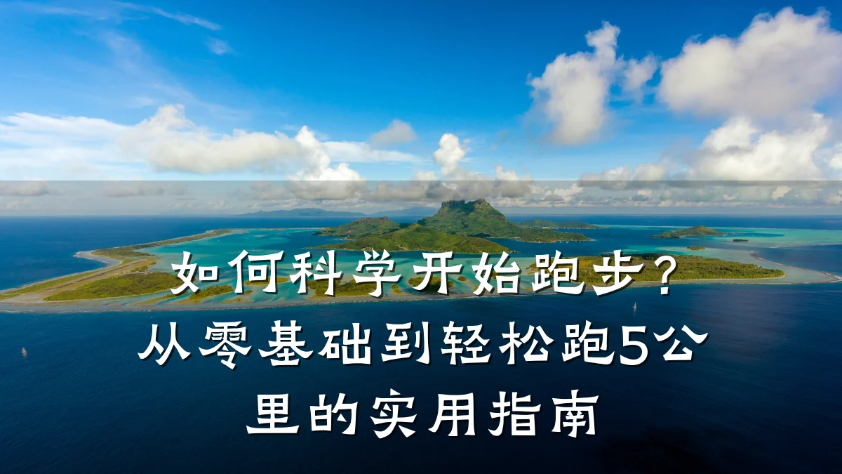 如何科学开始跑步？从零基础到轻松跑5公里的实用指南