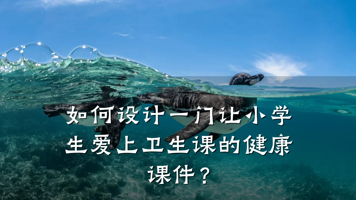 如何设计一门让小学生爱上卫生课的健康课件?