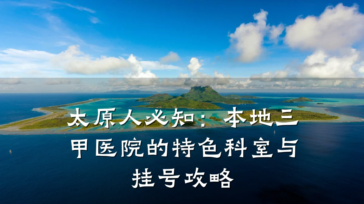 太原人必知:本地三甲医院的特色科室与挂号攻略