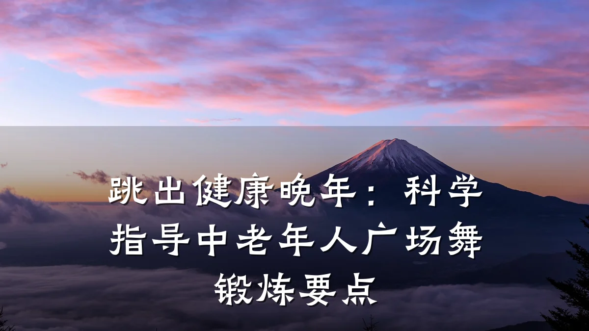 跳出健康晚年:科学指导中老年人广场舞锻炼要点