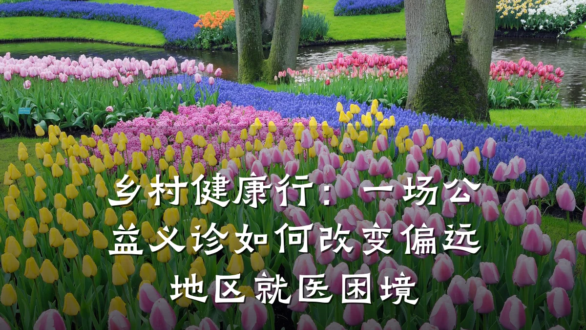 乡村健康行:一场公益义诊如何改变偏远地区就医困境