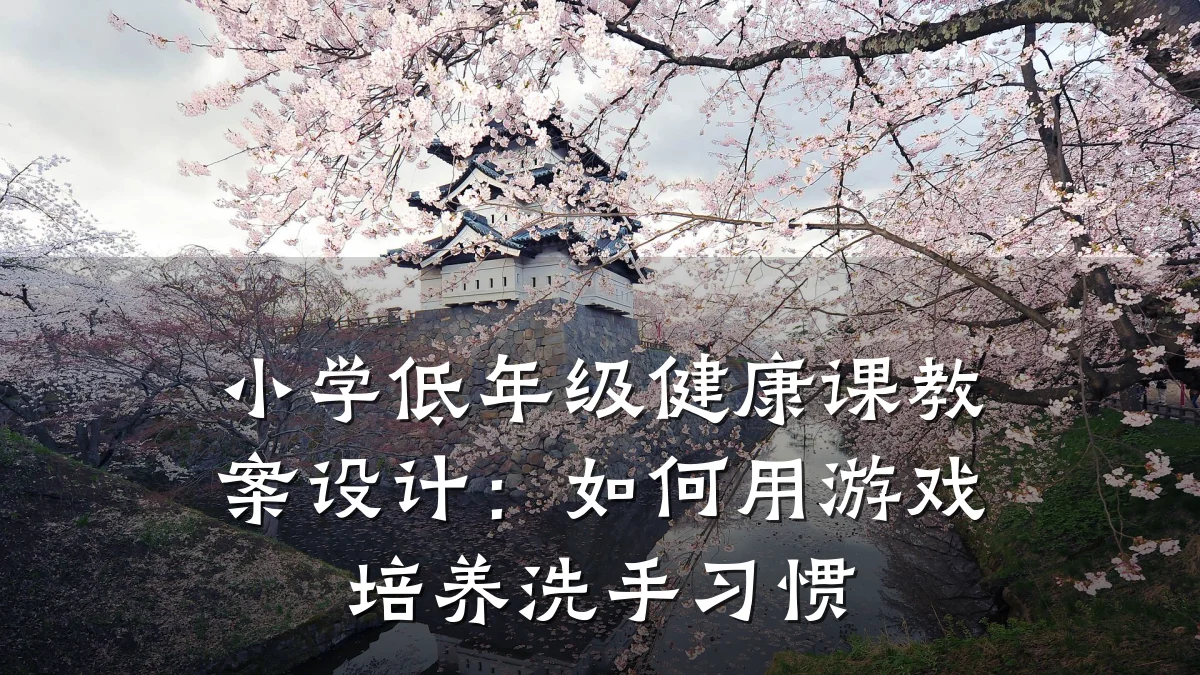 小学低年级健康课教案设计:如何用游戏培养洗手习惯