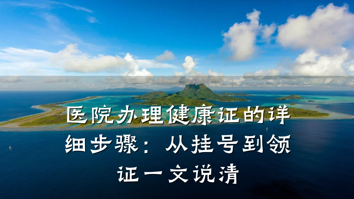 医院办理健康证的详细步骤:从挂号到领证一文说清
