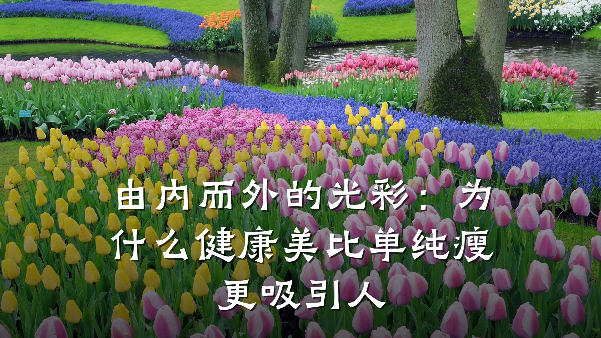 由内而外的光彩:为什么健康美比单纯瘦更吸引人
