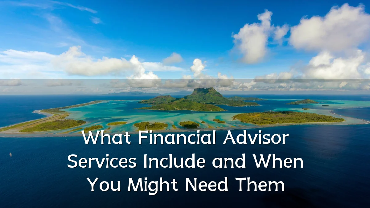 What Financial Advisor Services Include and When You Might Need Them